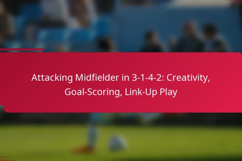 Attacking Midfielder in 3-1-4-2: Creativity, Goal-Scoring, Link-Up Play