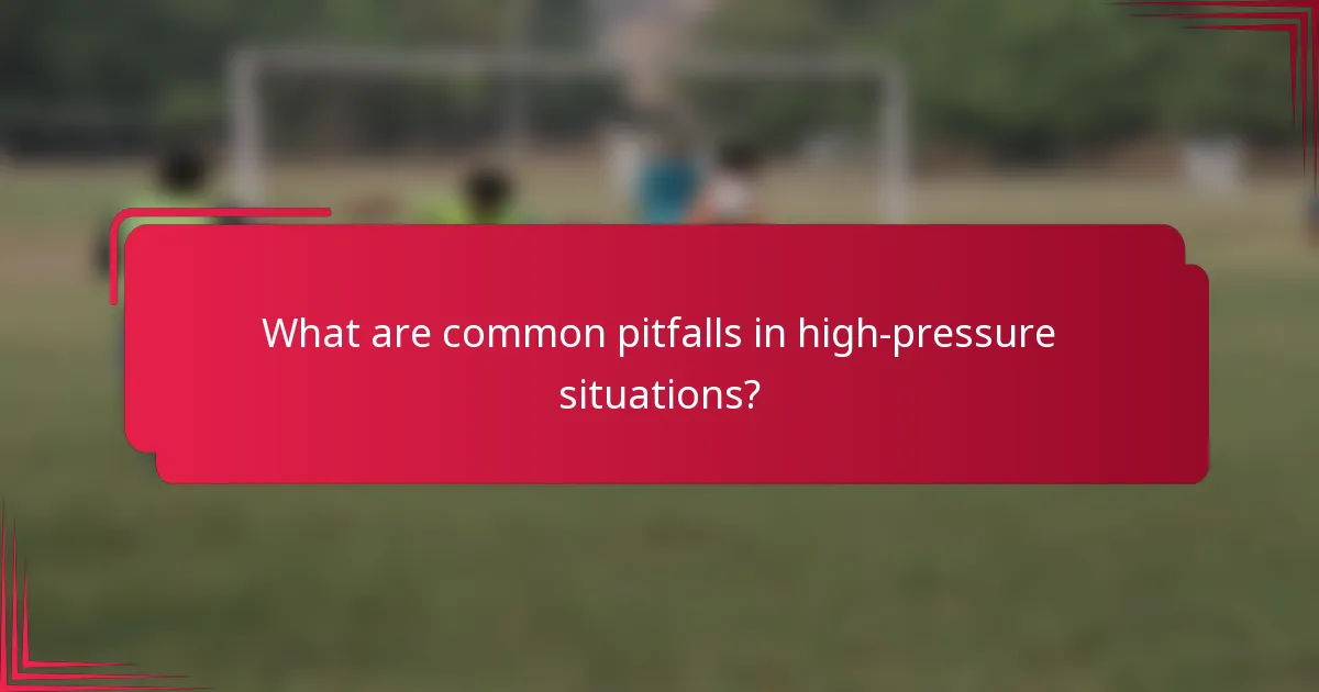 What are common pitfalls in high-pressure situations?