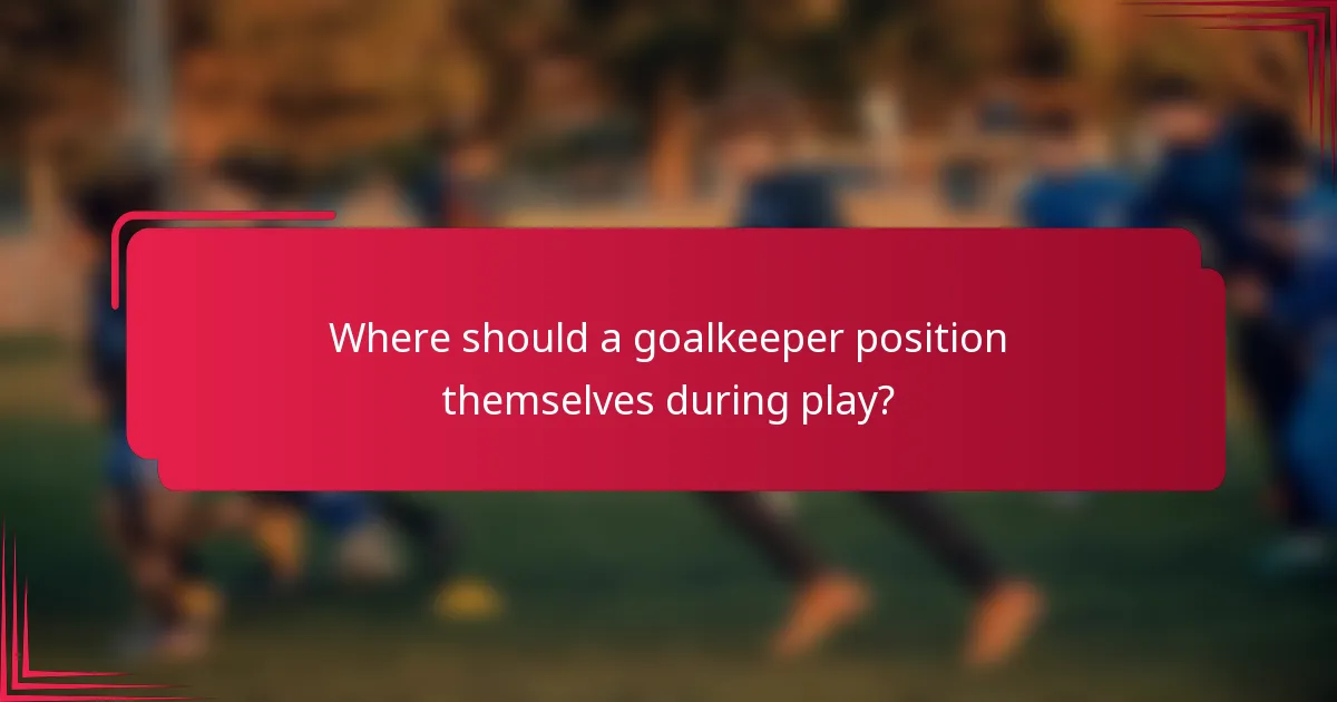 Where should a goalkeeper position themselves during play?