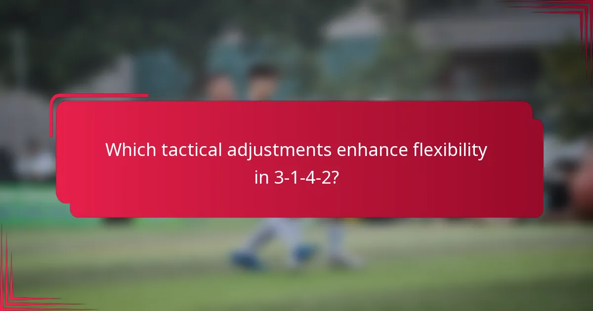 Which tactical adjustments enhance flexibility in 3-1-4-2?